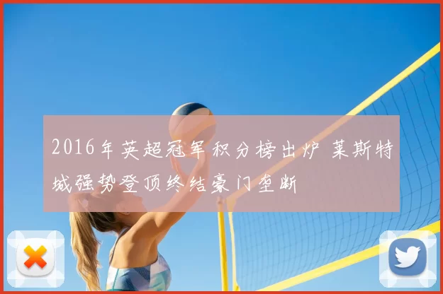 2016年英超冠军积分榜出炉 莱斯特城强势登顶终结豪门垄断