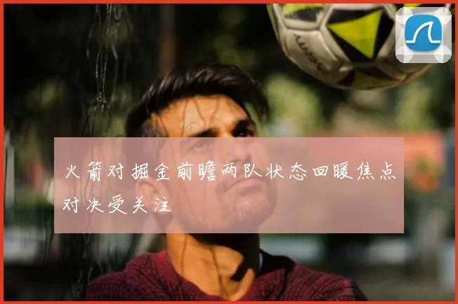 火箭对掘金前瞻两队状态回暖焦点对决受关注