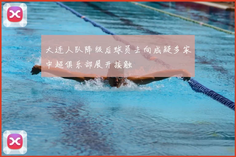 大连人队降级后球员去向成疑多家中超俱乐部展开接触