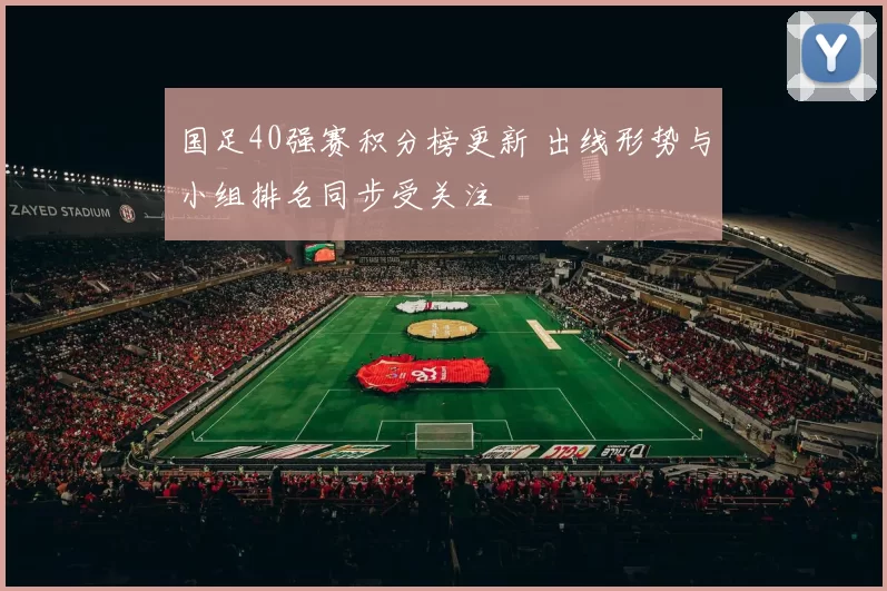 国足40强赛积分榜更新 出线形势与小组排名同步受关注