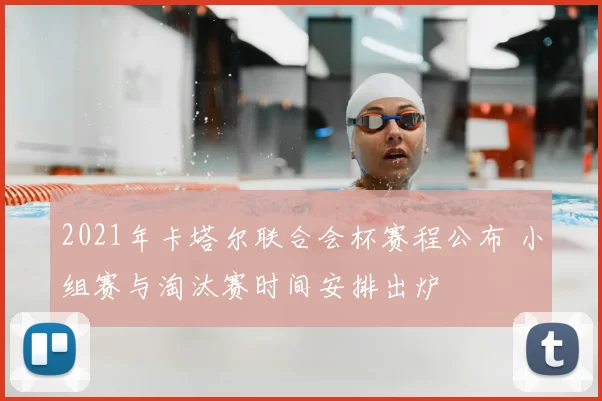 2021年卡塔尔联合会杯赛程公布 小组赛与淘汰赛时间安排出炉
