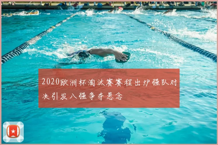 2020欧洲杯淘汰赛赛程出炉强队对决引发八强争夺悬念
