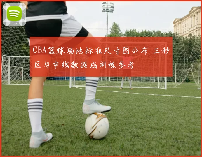 CBA篮球场地标准尺寸图公布 三秒区与中线数据成训练参考