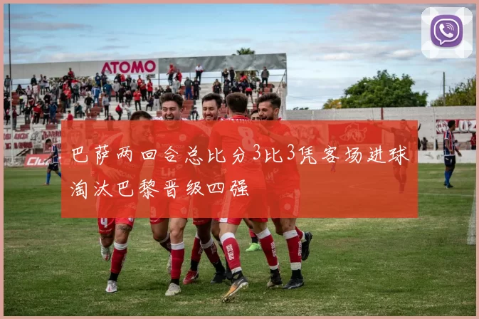 巴萨两回合总比分3比3凭客场进球淘汰巴黎晋级四强