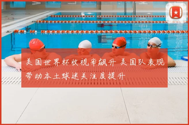 美国世界杯收视率飙升 美国队表现带动本土球迷关注度提升