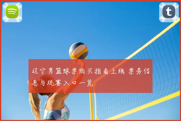 辽宁男篮球票购买指南上线 票务信息与观赛入口一览
