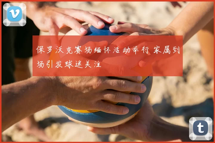 保罗沃克赛场缅怀活动举行 家属到场引发球迷关注