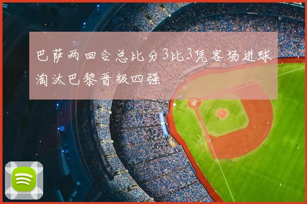 巴萨两回合总比分3比3凭客场进球淘汰巴黎晋级四强