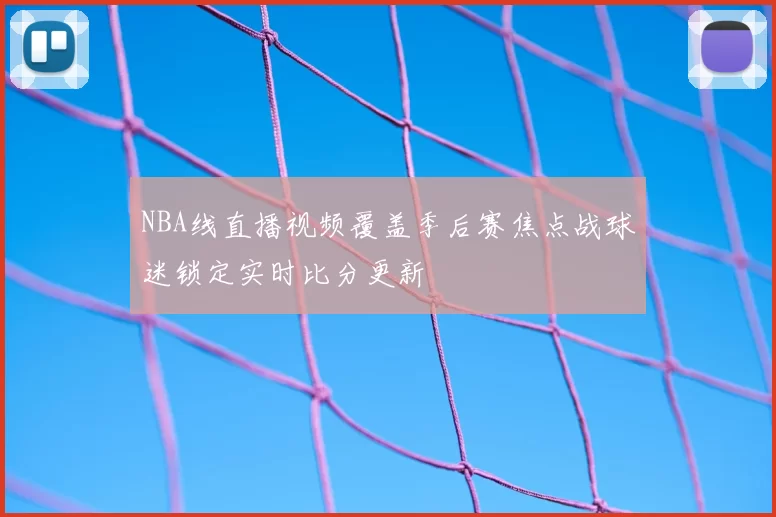 NBA线直播视频覆盖季后赛焦点战球迷锁定实时比分更新