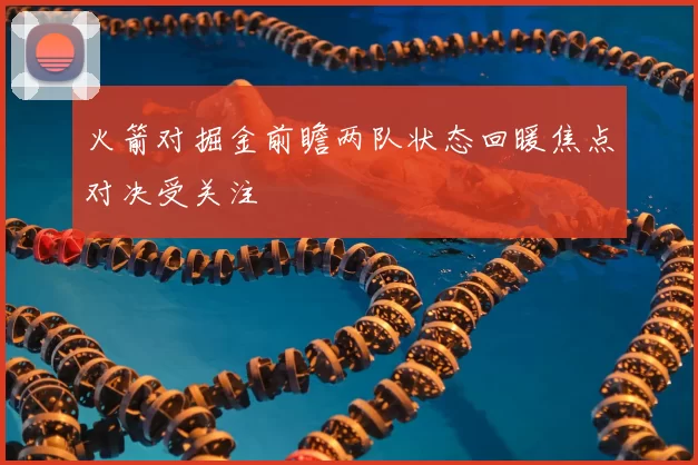 火箭对掘金前瞻两队状态回暖焦点对决受关注