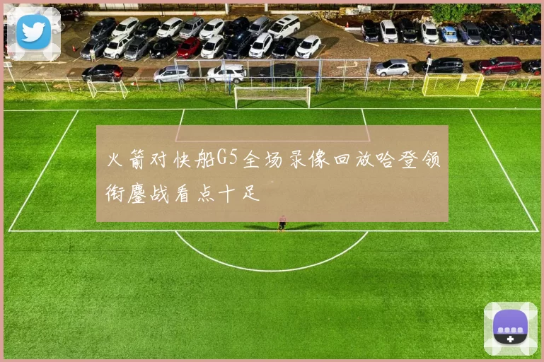 火箭对快船G5全场录像回放哈登领衔鏖战看点十足