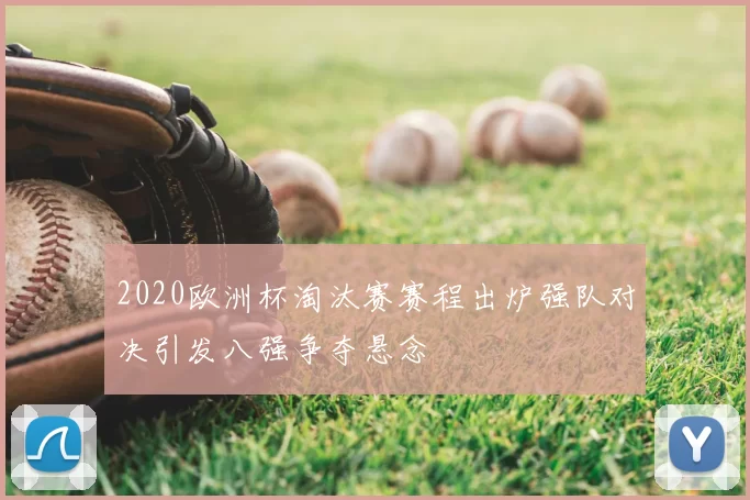 2020欧洲杯淘汰赛赛程出炉强队对决引发八强争夺悬念