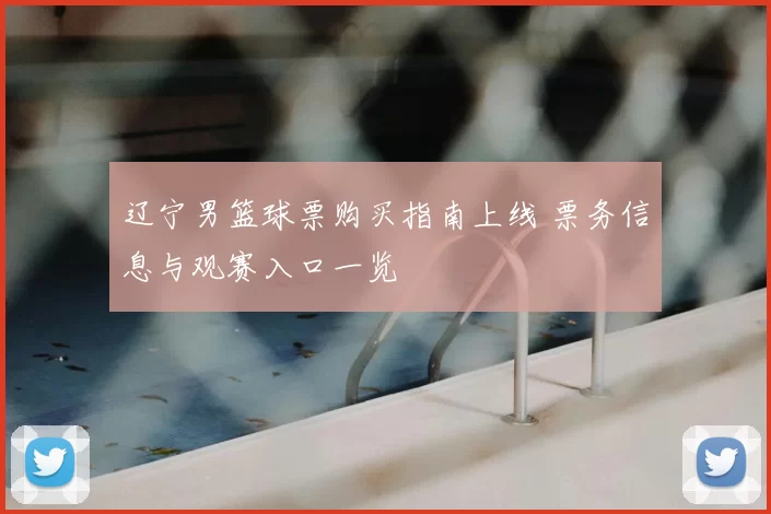 辽宁男篮球票购买指南上线 票务信息与观赛入口一览