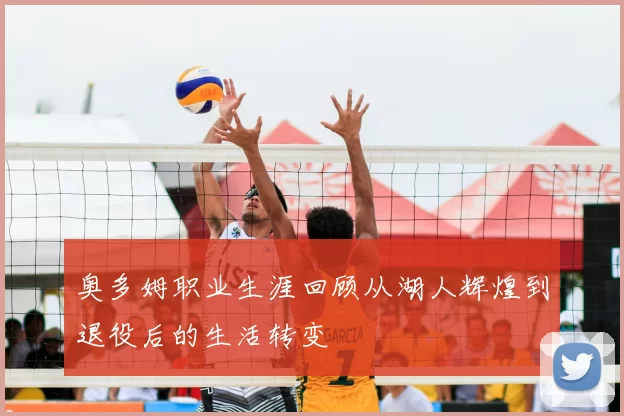 奥多姆职业生涯回顾从湖人辉煌到退役后的生活转变