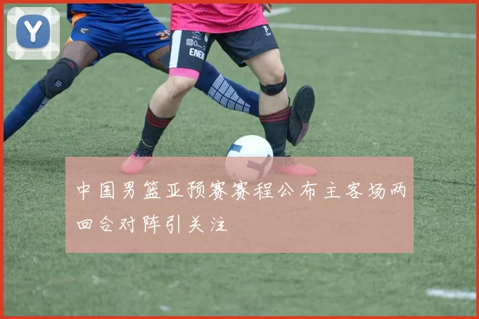 中国男篮亚预赛赛程公布主客场两回合对阵引关注