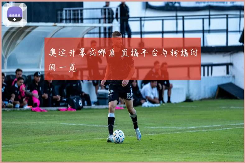 奥运开幕式哪看 直播平台与转播时间一览
