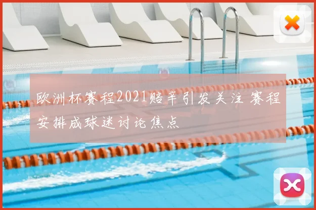 欧洲杯赛程2021赔辛引发关注 赛程安排成球迷讨论焦点