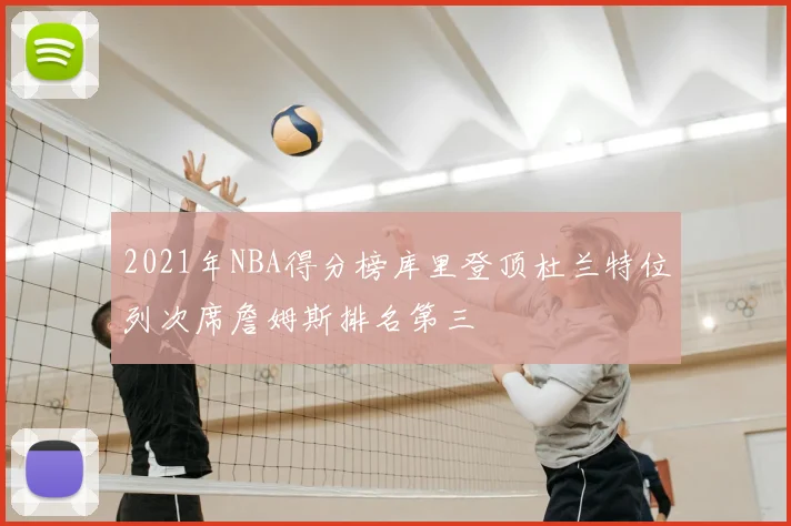 2021年NBA得分榜库里登顶杜兰特位列次席詹姆斯排名第三