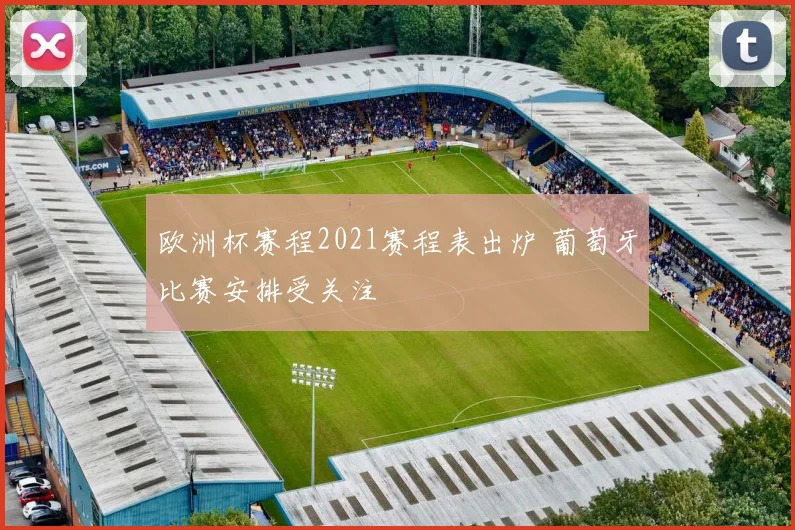 欧洲杯赛程2021赛程表出炉 葡萄牙比赛安排受关注
