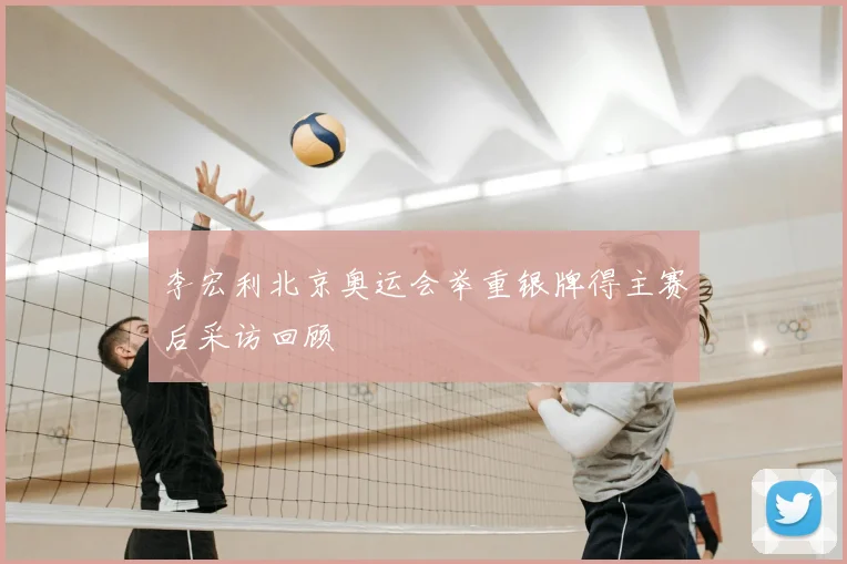 李宏利北京奥运会举重银牌得主赛后采访回顾