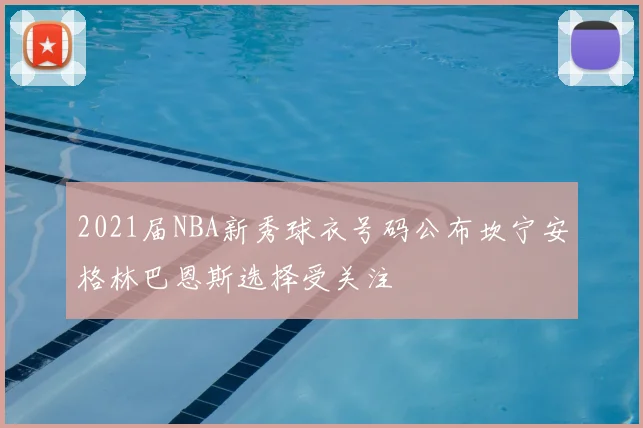2021届NBA新秀球衣号码公布坎宁安格林巴恩斯选择受关注