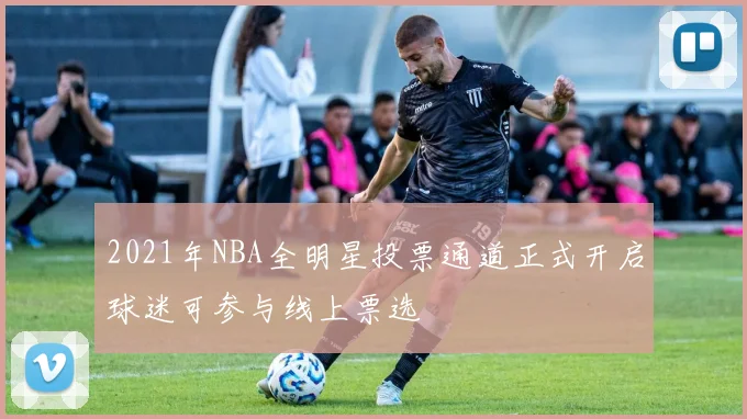 2021年NBA全明星投票通道正式开启球迷可参与线上票选