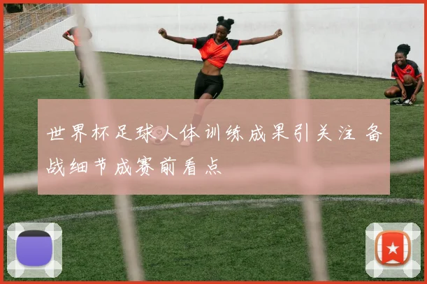 世界杯足球人体训练成果引关注 备战细节成赛前看点