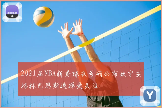 2021届NBA新秀球衣号码公布坎宁安格林巴恩斯选择受关注