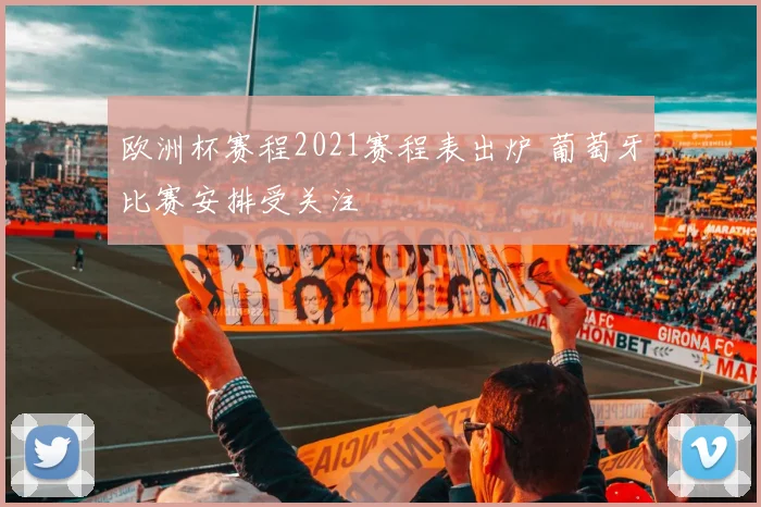 欧洲杯赛程2021赛程表出炉 葡萄牙比赛安排受关注