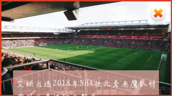 艾顿当选2018年NBA状元秀老鹰队特雷杨交易换取东契奇