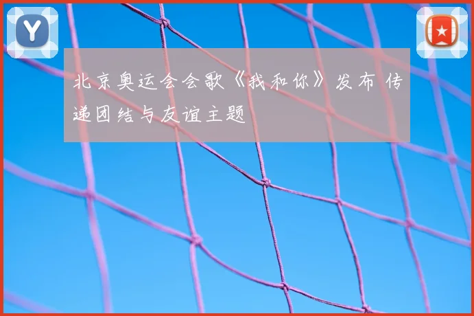 北京奥运会会歌《我和你》发布 传递团结与友谊主题